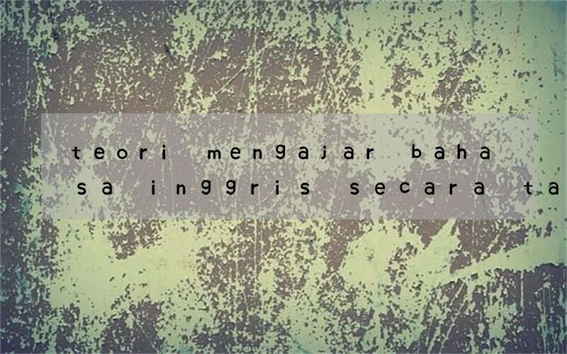 teori mengajar bahasa inggris secara target language-only